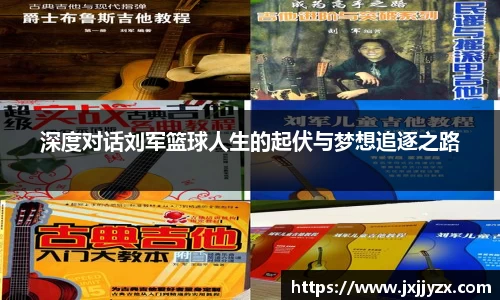 深度对话刘军篮球人生的起伏与梦想追逐之路