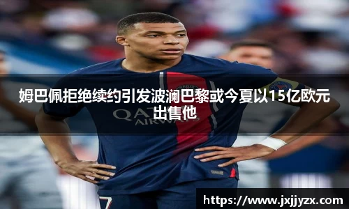 姆巴佩拒绝续约引发波澜巴黎或今夏以15亿欧元出售他