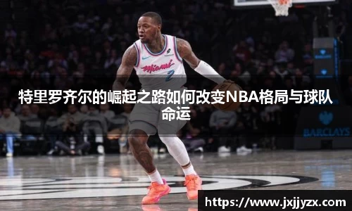 特里罗齐尔的崛起之路如何改变NBA格局与球队命运